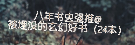 八年书虫强推@被埋没的玄幻好书（24本）